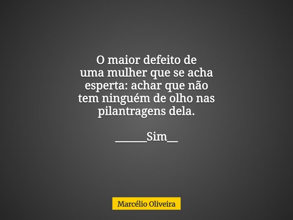 O maior defeito de uma mulher que se acha esperta: achar que não tem ninguém de olho nas pilantragens dela. ______Sim__ ⁠... Frase de Marcélio Oliveira.