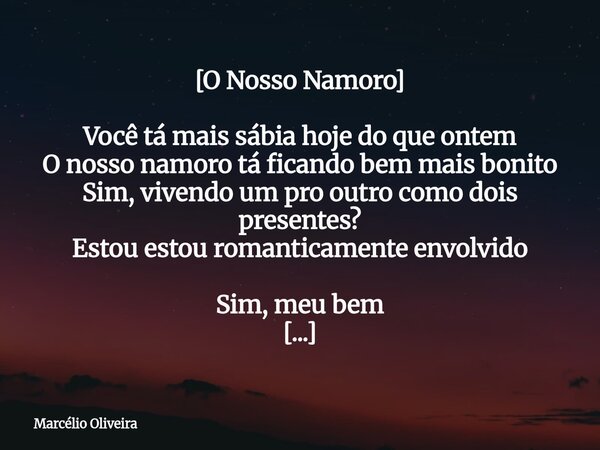 [O Nosso Namoro] Você tá mais sábia hoje do que ontem O nosso namoro tá ficando bem mais bonito Sim, vivendo um pro outro como dois presentes? Estou estou roman... Frase de Marcélio Oliveira.