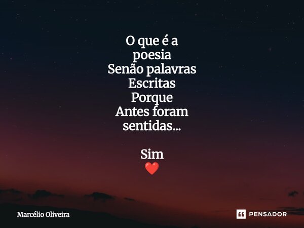 O que é a poesia Senão palavras Escritas Porque Antes foram sentidas... Sim ❤️... Frase de Marcelio Oliveira.