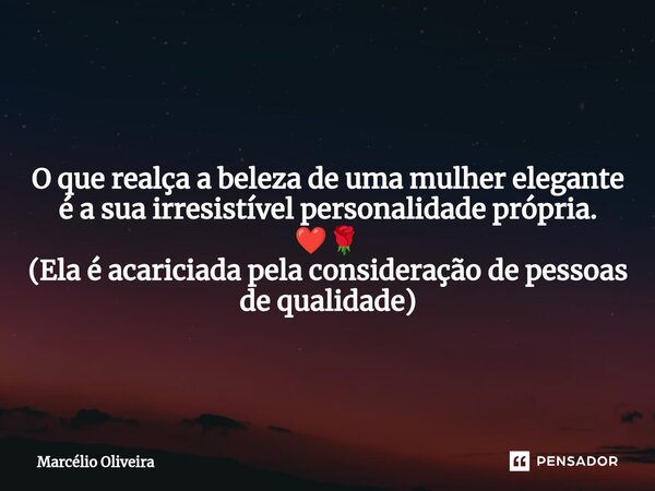 O que realça a beleza de uma mulher elegante é a sua irresistível personalidade própria. ❤️🌹 (Ela é acariciada pela consideração de pessoas de qualidade)... Frase de Marcelio Oliveira.