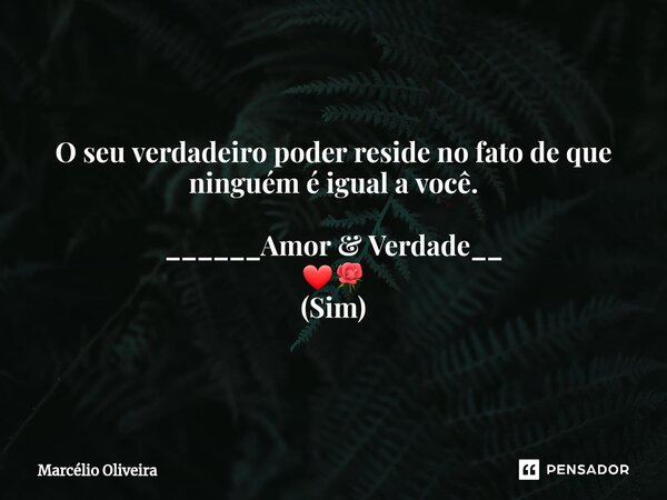 O seu verdadeiro poder reside no fato de que ninguém é igual a você. ______Amor & Verdade__ ❤🌹 (Sim)... Frase de Marcelio Oliveira.