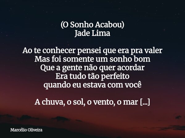 (O Sonho Acabou) Jade Lima Ao te conhecer pensei que era pra valer Mas foi somente um sonho bom Que a gente não quer acordar Era tudo tão perfeito quando eu est... Frase de Marcélio Oliveira.