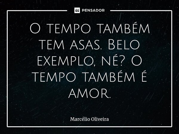 ⁠O tempo também tem asas. Belo exemplo, né? O tempo também é amor.... Frase de Marcelio Oliveira.
