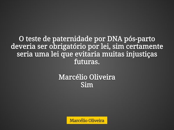 O teste de paternidade por DNA pós-parto deveria ser obrigatório por lei, sim certamente seria uma lei que evitaria muitas injustiças futuras. Marcélio Oliveira... Frase de Marcélio Oliveira.