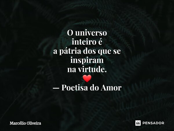 O universo
inteiro é
a pátria dos que se
inspiram
na virtude.
❤
— Poetisa do Amor... Frase de Marcelio Oliveira.