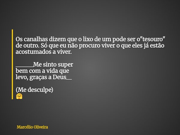 ⁠ Os canalhas dizem que o lixo de um pode ser o "tesouro" de outro. Só que eu não procuro viver o que eles já estão acostumados a viver. ______Me sint... Frase de Marcélio Oliveira.