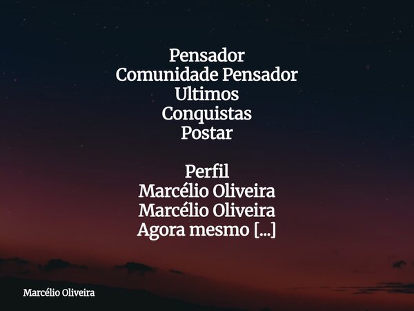 Pensador Comunidade Pensador Ultimos Conquistas Postar Perfil Marcélio Oliveira Marcélio Oliveira Agora mesmo "Os dois costumam ter a impressão de que as p... Frase de Marcélio Oliveira.