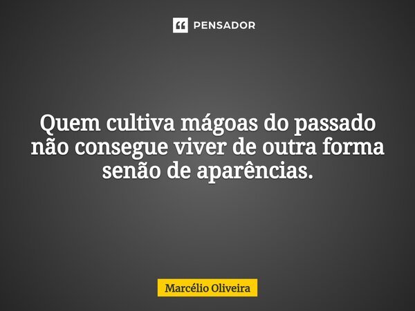 Quem cultiva mágoas do passado
não consegue viver de outra forma
senão de aparências.⁠⁠... Frase de Marcelio Oliveira.