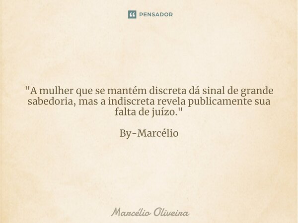 "A mulher que se mantém discreta dá sinal de grande sabedoria, mas a indiscreta revela publicamente sua falta de juízo." By-Marcélio... Frase de Marcelio Oliveira.