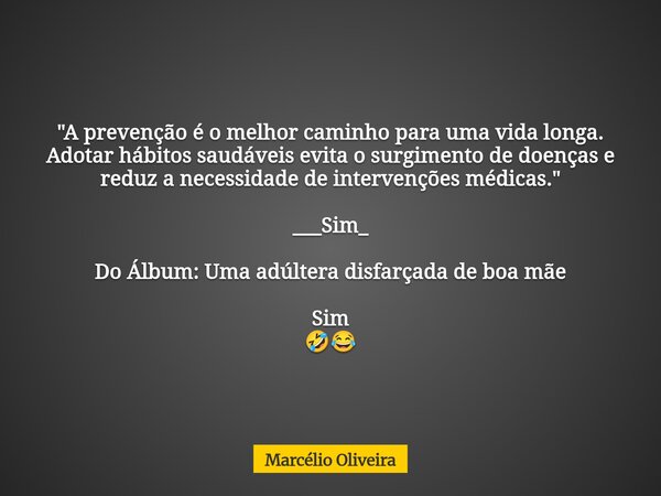 "A prevenção é o melhor caminho para uma vida longa. Adotar hábitos saudáveis evita o surgimento de doenças e reduz a necessidade de intervenções médicas.... Frase de Marcélio Oliveira.