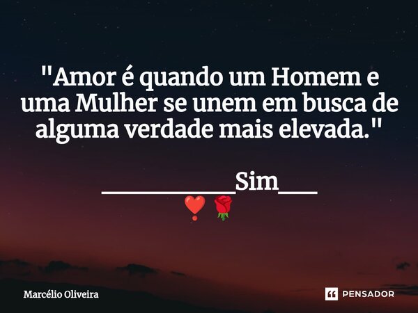 "Amor é quando um Homem e uma Mulher se unem em busca de alguma verdade mais elevada." _______Sim__ ⁠❣️🌹... Frase de Marcelio Oliveira.