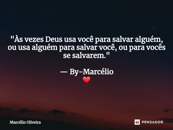 "Às vezes Deus usa você para salvar alguém, ou usa alguém para salvar você, ou para vocês se salvarem." — By-Marcélio ❤... Frase de Marcelio Oliveira.