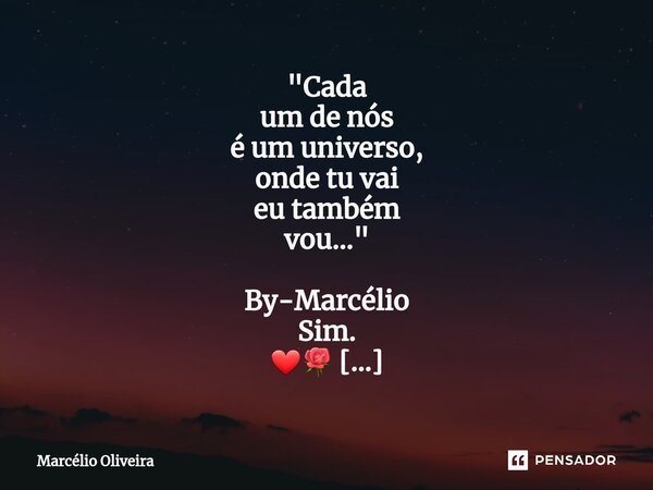 "Cada um de nós é um universo, onde tu vai eu também vou..." By-Marcélio Sim. ❤🌹 (A vida nunca deixará de nos perseguir)... Frase de Marcelio Oliveira.