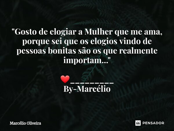 "Gosto de elogiar a Mulher que me ama, porque sei que os elogios vindo de pessoas bonitas são os que realmente importam..." ❤_________ By-Marcélio... Frase de Marcelio Oliveira.