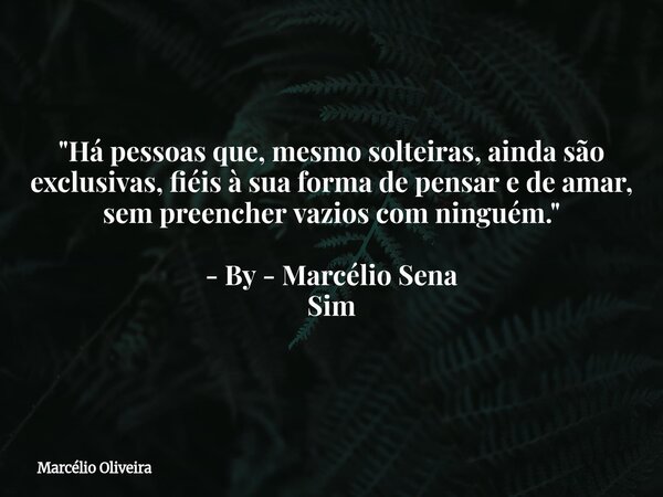 ⁠"Há pessoas que, mesmo solteiras, ainda são exclusivas, fiéis à sua forma de pensar e de amar, sem preencher vazios com ninguém." - By - Marcélio Sen... Frase de Marcélio Oliveira.