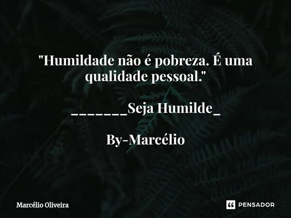 "Humildade não é pobreza. É uma qualidade pessoal." _______Seja Humilde_ By-Marcélio... Frase de Marcelio Oliveira.