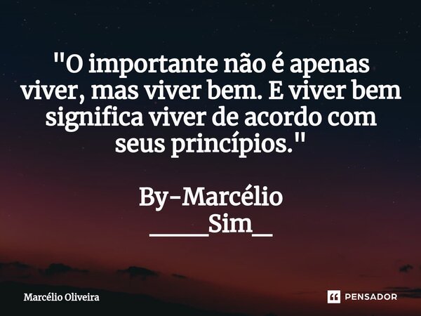"O importante não é apenas viver, mas viver bem. E viver bem significa viver de acordo com seus princípios." By-Marcélio ___Sim_... Frase de Marcelio Oliveira.