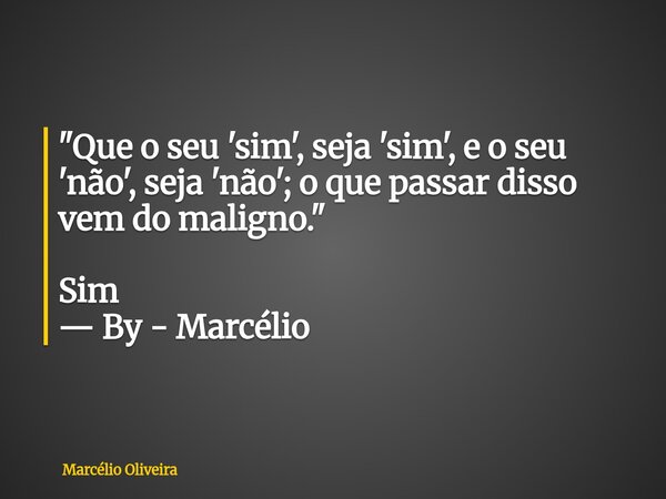 "Que o seu 'sim', seja 'sim', e o seu 'não', seja 'não'; o que passar disso vem do maligno." Sim — By - Marcélio⁠... Frase de Marcélio Oliveira.