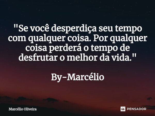 "Se você desperdiça seu tempo com qualquer coisa. Por qualquer coisa perderá o tempo de desfrutar o melhor da vida." By-Marcélio... Frase de Marcelio Oliveira.