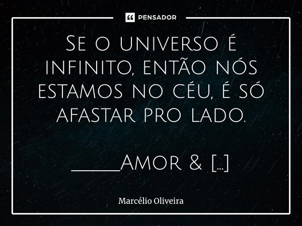 Se o universo é infinito, então nós estamos no céu, é só afastar pro lado. _____Amor & Autoconhecimento_____... Frase de Marcelio Oliveira.
