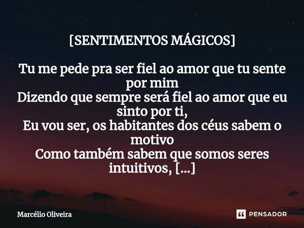 [SENTIMENTOS MÁGICOS] Tu me pede pra ser fiel ao amor que tu sente por mim Dizendo que sempre será fiel ao amor que eu sinto por ti, Eu vou ser, os habitantes d... Frase de Marcelio Oliveira.