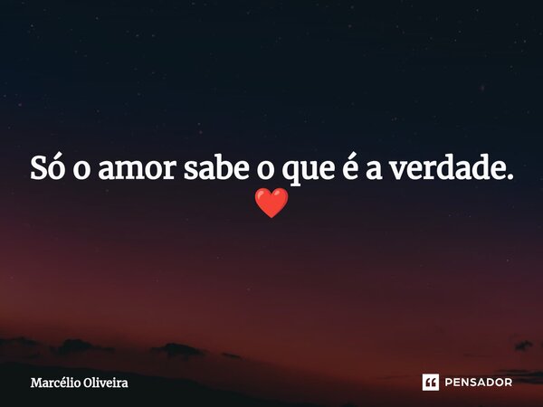 ⁠Só o amor sabe o que é a verdade. ❤️... Frase de Marcelio Oliveira.