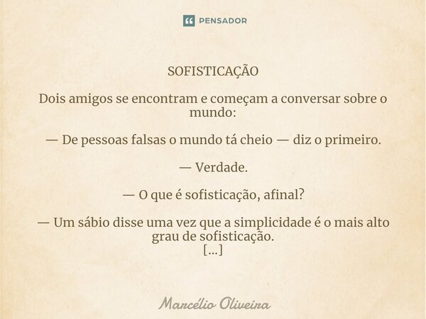 SOFISTICAÇÃO Dois amigos se encontram e começam a conversar sobre o mundo: — De pessoas falsas o mundo tá cheio — diz o primeiro. — Verdade. — O que é sofistica... Frase de Marcelio Oliveira.