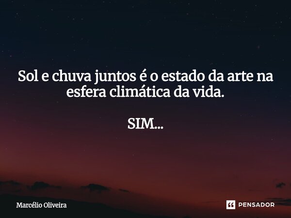 Sol e chuva juntos é o estado da arte na esfera climática da vida. SIM...... Frase de Marcelio Oliveira.