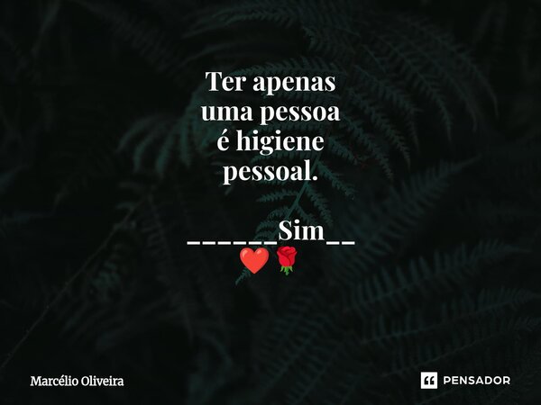 Ter apenas uma pessoa é higiene pessoal. ______Sim__ ❤️🌹 ⁠... Frase de Marcelio Oliveira.