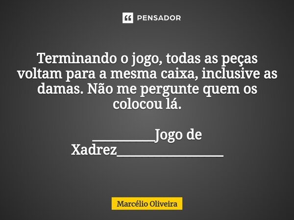 Terminando o jogo, todas as peças voltam para a mesma caixa, inclusive as damas. Não me pergunte quem os colocou lá⁠. __________Jogo de Xadrez______⁠___________... Frase de Marcelio Oliveira.