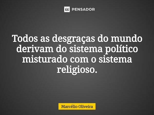 Todos as desgraças do mundo derivam do sistema político misturado com o sistema religioso.⁠... Frase de Marcelio Oliveira.