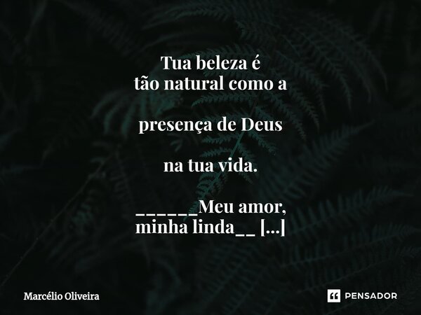 Tua beleza é tão natural como a presença de Deus na tua vida. ______Meu amor, minha linda__ ❤ (Te amo e pra sempre vou te amar)... Frase de Marcelio Oliveira.