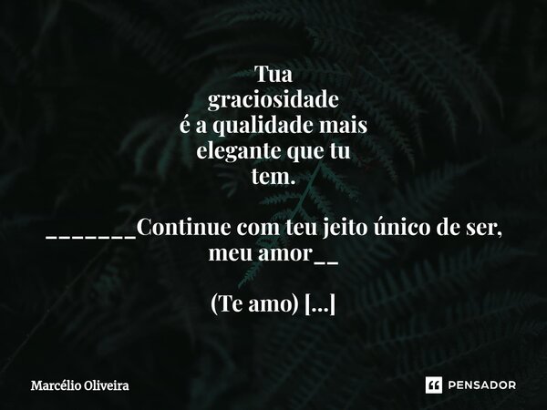 Tua graciosidade é a qualidade mais elegante que tu tem. _______Continue com teu jeito único de ser, meu amor__ (Te amo) ❤ Sim.... Frase de Marcelio Oliveira.