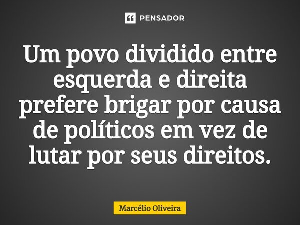 Um povo dividido entre esquerda e direita prefere brigar por causa de políticos em vez de lutar por seus direitos.⁠⁠... Frase de Marcelio Oliveira.
