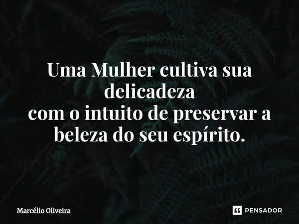 Uma Mulher cultiva sua delicadeza
com o intuito de preservar a beleza do seu espírito.⁠... Frase de Marcelio Oliveira.