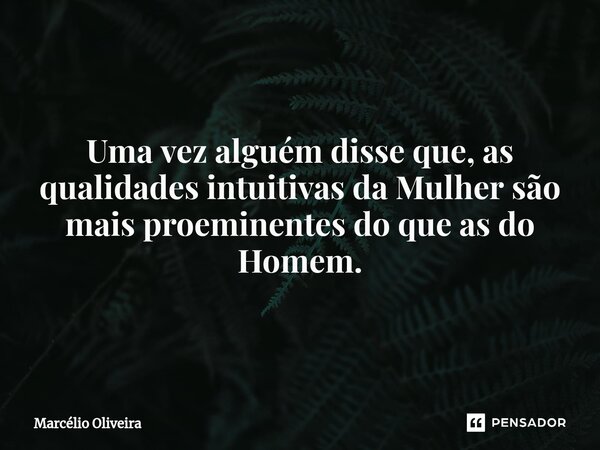 Uma vez alguém disse que, as qualidades intuitivas da Mulher são mais proeminentes do que as do Homem.⁠... Frase de Marcelio Oliveira.