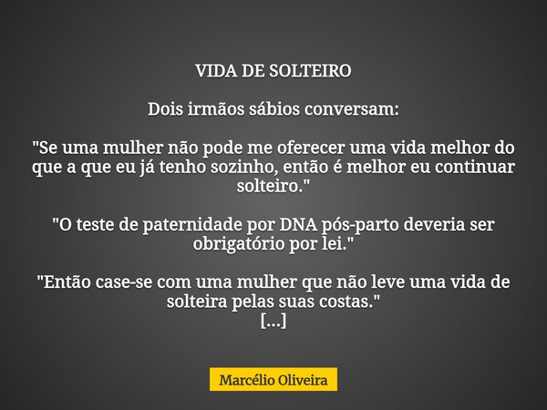 VIDA DE SOLTEIRO Dois irmãos sábios conversam: "Se uma mulher não pode me oferecer uma vida melhor do que a que eu já tenho sozinho, então é melhor eu cont... Frase de Marcélio Oliveira.