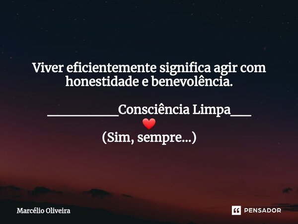 Viver eficientemente significa agir com honestidade e benevolência. _______Consciência Limpa__ ❤ (Sim, sempre...)... Frase de Marcelio Oliveira.