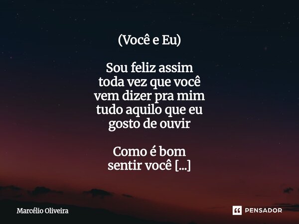 (Você e Eu) Sou feliz assim toda vez que você vem dizer pra mim tudo aquilo que eu gosto de ouvir Como é bom sentir você Quando você vem Faz meu mundo simplesme... Frase de Marcelio Oliveira.