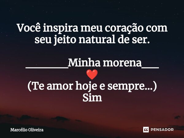 Você inspira meu coração com seu jeito natural de ser. _____Minha morena__ ❤️ (Te amor hoje e sempre...) Sim... Frase de Marcelio Oliveira.