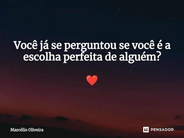 Você já se perguntou se você é a escolha perfeita de alguém? ❤️... Frase de Marcelio Oliveira.