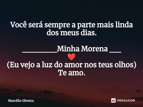 Você será sempre a parte mais linda dos meus dias. ______Minha Morena __ ❤️ (Eu vejo a luz do amor nos teus olhos) Te amo.... Frase de Marcelio Oliveira.
