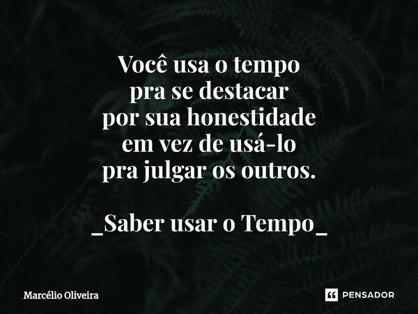 Você usa o tempo
pra se destacar
por sua honestidade
em vez de usá-lo
pra julgar os outros. _Saber usar o Tempo_... Frase de Marcelio Oliveira.