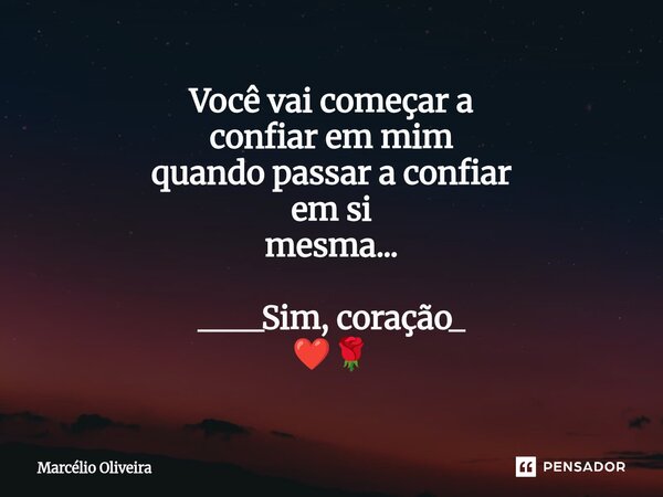 Você vai começar a confiar em mim quando passar a confiar em si mesma...⁠ ____Sim, coração_ ❤️🌹... Frase de Marcelio Oliveira.
