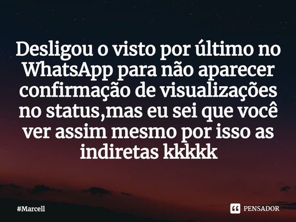 ⁠⁠⁠Desligou o visto por último no WhatsApp para não aparecer confirmação de visualizações no status,mas eu sei que você ver assim mesmo por isso as indiretas kk... Frase de Marcell.