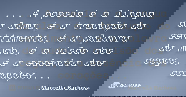 ... A poesia é a língua da alma, é a tradução do sentimento, é a palavra do mudo, é a visão dos cegos, é a essência dos corações...... Frase de Marcella Barbosa.