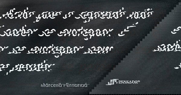 Acho que o segredo não é saber se entregar. É saber se entregar sem se perder.... Frase de Marcella Fernanda.