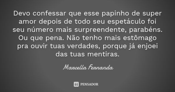 Devo confessar que esse papinho de super amor depois de todo seu espetáculo foi seu número mais surpreendente, parabéns. Ou que pena. Não tenho mais estômago pr... Frase de Marcella Fernanda.