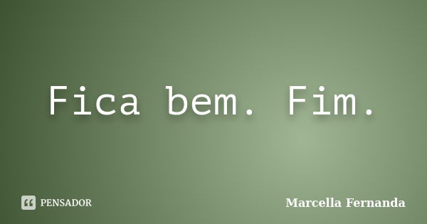 Fica bem. Fim.... Frase de Marcella Fernanda.