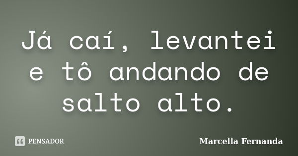 Já caí, levantei e tô andando de salto alto.... Frase de Marcella Fernanda.